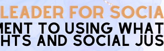 “As a future leader for social change, my commitment to using what I know about human rights and social justice, will be…”